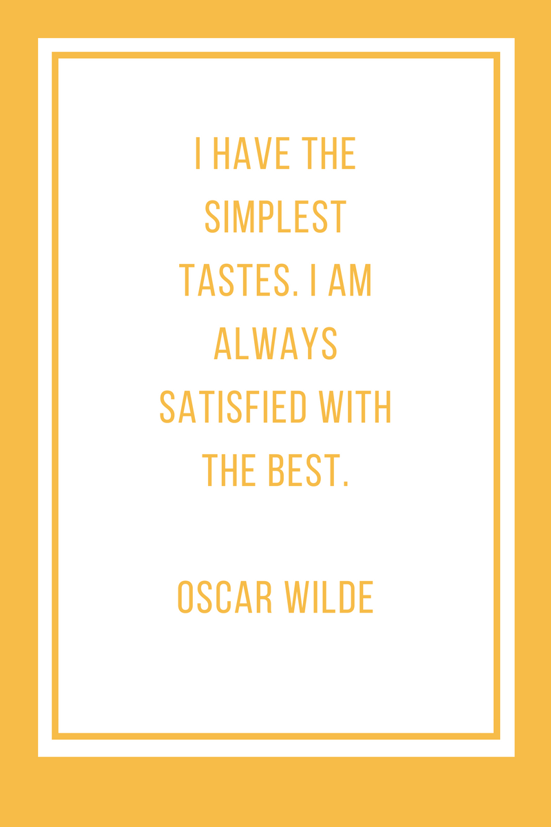 I have the simplest tastes. I am always satisfied with the best. Oscar Wilde